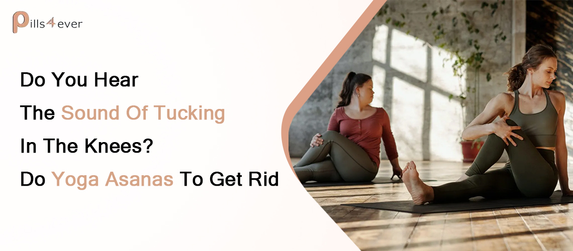 Do You Hear The Sound Of Tucking In The Knees joint ? Do Yoga Asanas To Get Rid